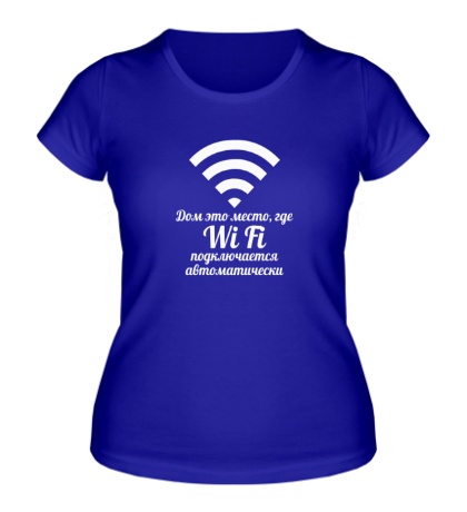 Женская футболка Дом это место, где Wi Fi подключается автоматически