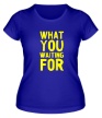 Женская футболка «What you waiting for» - Фото 1