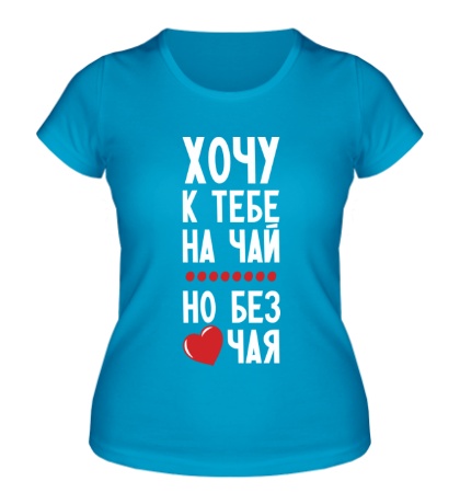 Женская футболка «Хочу к тебе на чай»