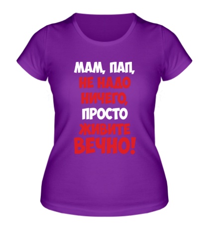 Женская футболка «Мам, Пап, живите вечно!»
