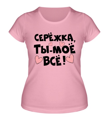 Женская футболка «Сережка, ты-моё всё»