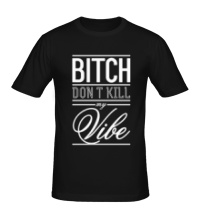Мужская футболка Bitch, Dont Kill My Vibe