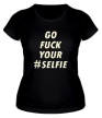 Женская футболка «Go fuck your selfie» - Фото 1