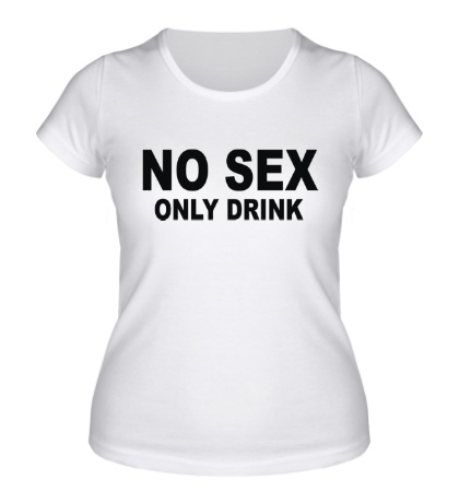 Женская футболка «NoSexOnlyDrink»