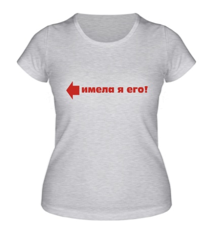 Женская футболка «Имела его»