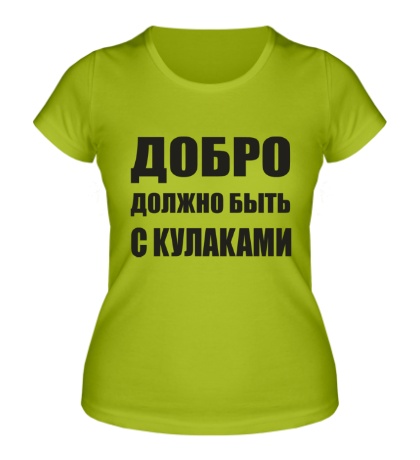 Женская футболка «ДОБРО должнно быть с кулаками»