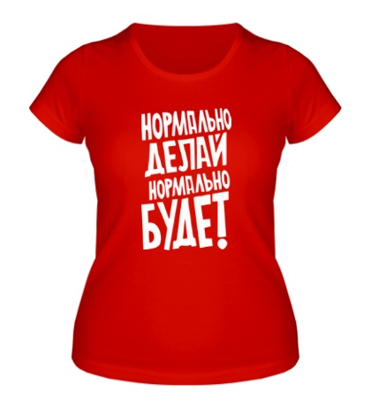 Женская футболка «Нормально делай, нормально будет!»