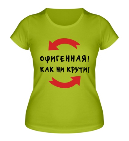 Женская футболка «Офигенная! Как ни крути!»