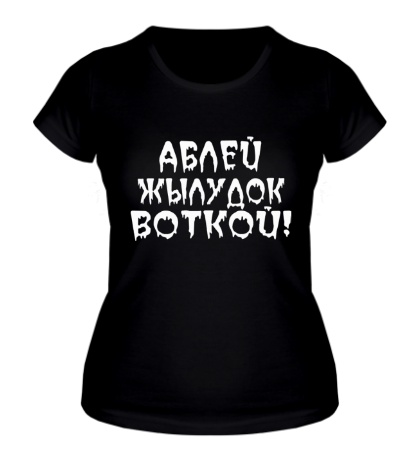 Женская футболка «Аблей жылудок воткой!»