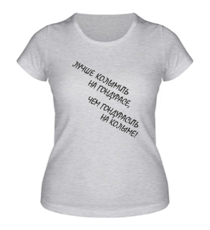 Женская футболка «Лучше колымить на гондурасе, чем гондурасить на колыме»