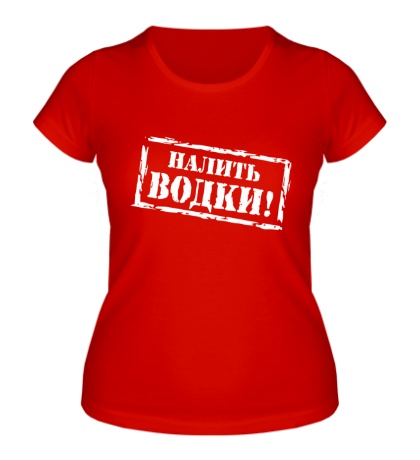 Женская футболка «Налить водки!»