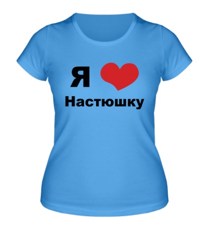 Женская футболка «Я люблю Настюшку»