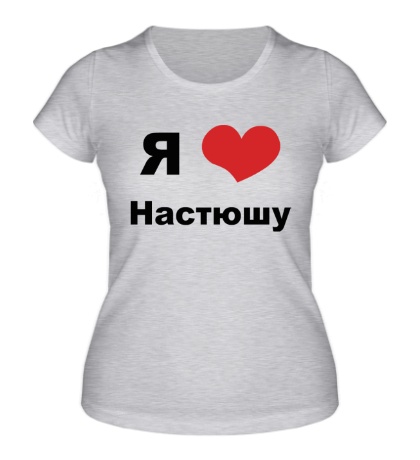 Женская футболка «Я люблю Настюшу»