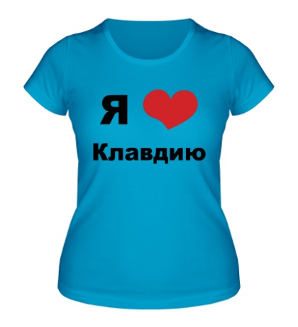 Женская футболка «Я люблю Клавдию»