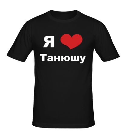Мужская футболка «Я люблю Танюшу»