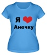 Женская футболка «Я люблю Анечку» - Фото 1