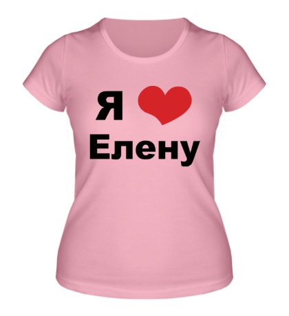 Женская футболка «Я люблю Елену»