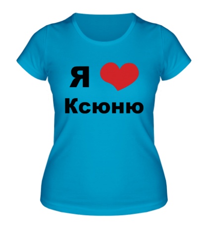 Женская футболка «Я люблю Ксюню»