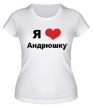 Женская футболка «Я люблю Андрюшку» - Фото 1