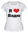 Женская футболка «Я люблю Вадю» - Фото 1