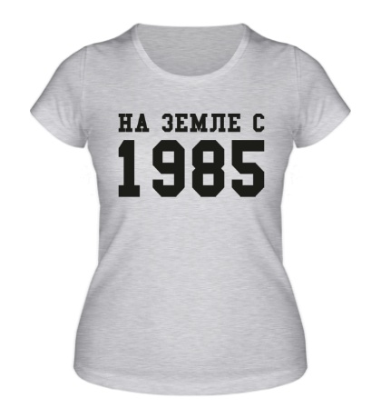 Женская футболка «На земле с 1985»
