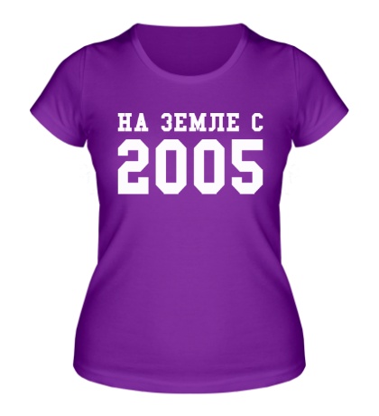 Женская футболка «На земле с 2005»