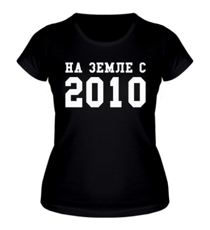 Женская футболка «На земле с 2010»