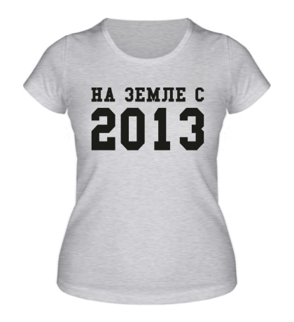Женская футболка «На земле с 2013»