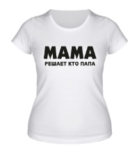 Женская футболка Мама решает кто папа