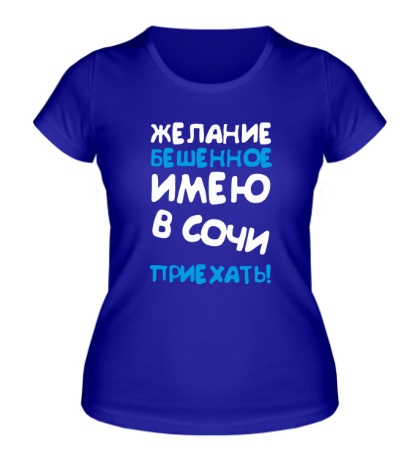 Женская футболка «Желание имею в Сочи приехать»