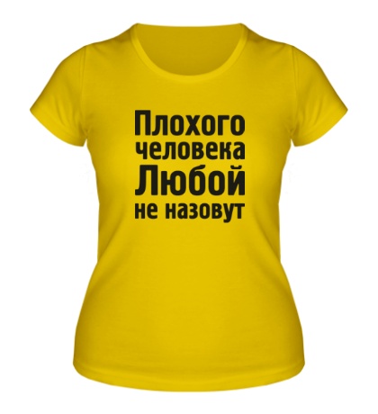 Женская футболка «Плохого человека Любой не назовут»