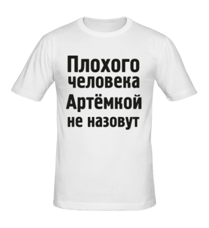 Мужская футболка «Плохого человека Артёмкой не назовут»