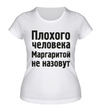 Женская футболка Плохого человека Маргаритой не назовут