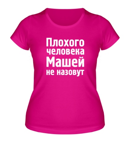 Женская футболка «Плохого человека Машей не назовут»