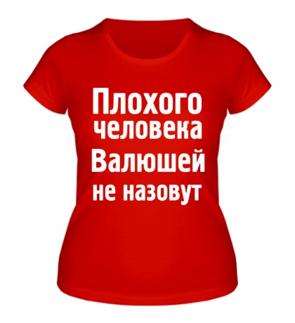 Женская футболка «Плохого человека Валюшей не назовут»