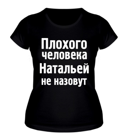 Женская футболка «Плохого человека Натальей не назовут»