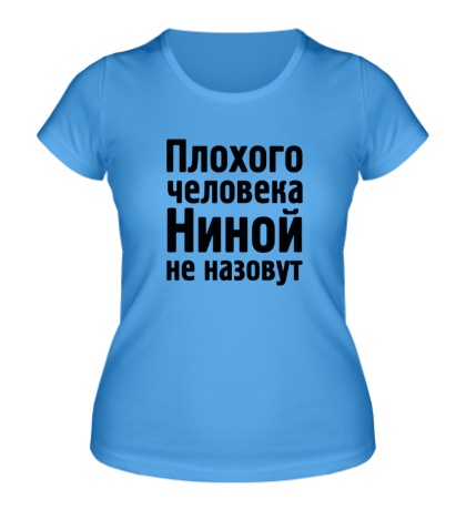 Женская футболка «Плохого человека Ниной не назовут»
