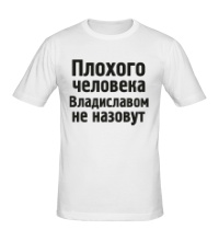 Мужская футболка Плохого человека Владиславом не назовут