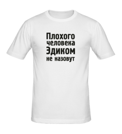Мужская футболка «Плохого человека Эдиком не назовут»