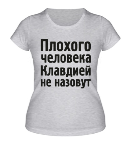Женская футболка «Плохого человека Клавдией не назовут»