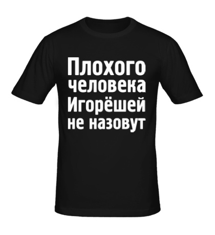 Мужская футболка «Плохого человека Игорёшей не назовут»