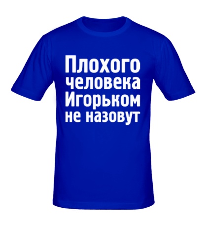 Мужская футболка «Плохого человека Игорьком не назовут»