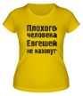 Женская футболка «Плохого человека Евгешей не назовут» - Фото 1