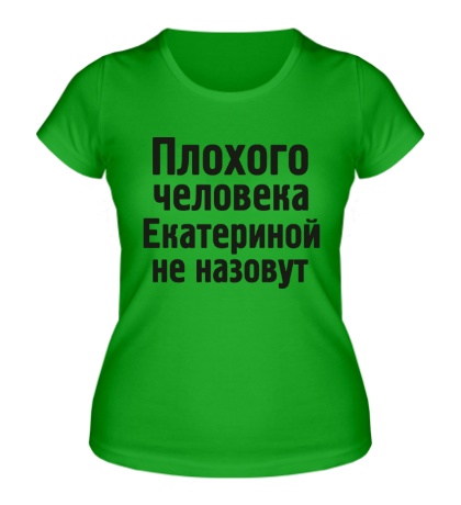 Женская футболка «Плохого человека Екатериной не назовут»