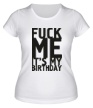 Женская футболка «Fuck Me Its My Birthday» - Фото 1