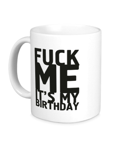 Керамическая кружка Fuck Me Its My Birthday
