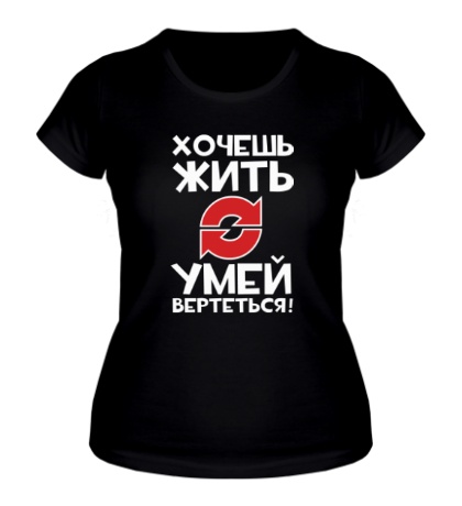 Женская футболка «Хочешь жить, умей вертеться!»