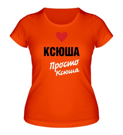 Женская футболка «Ксюша, просто Ксюша»