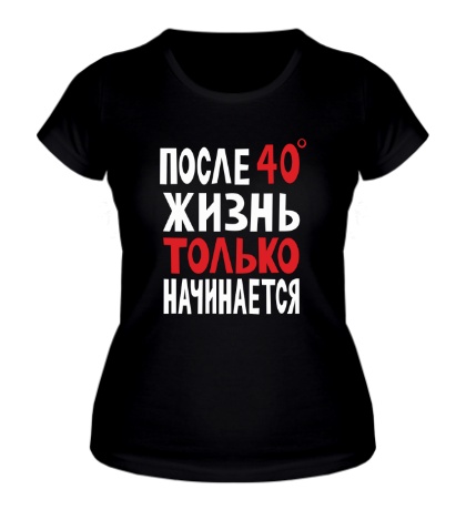 Женская футболка «После 40 жизнь только начинается»
