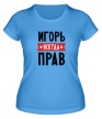 Женская футболка «Игорь всегда прав» - Фото 1